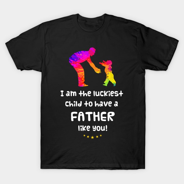 I am the luckiest child to have a father like you! T-Shirt by Parrot Designs